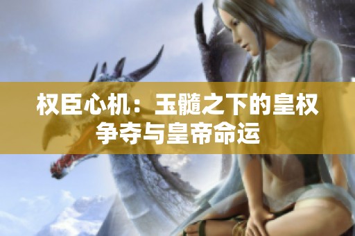 权臣心机：玉髓之下的皇权争夺与皇帝命运