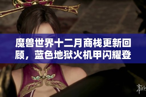 魔兽世界十二月商栈更新回顾，蓝色地狱火机甲闪耀登场!