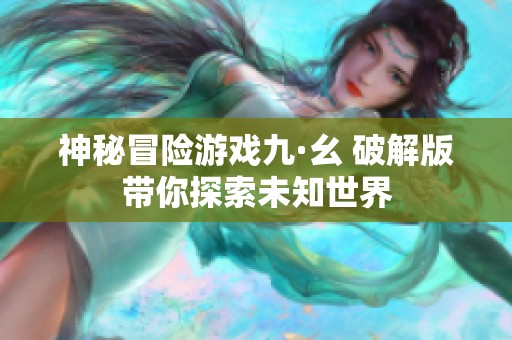 神秘冒险游戏九·幺 破解版带你探索未知世界