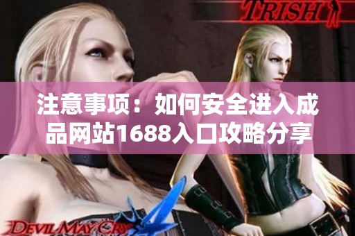 注意事项：如何安全进入成品网站1688入口攻略分享