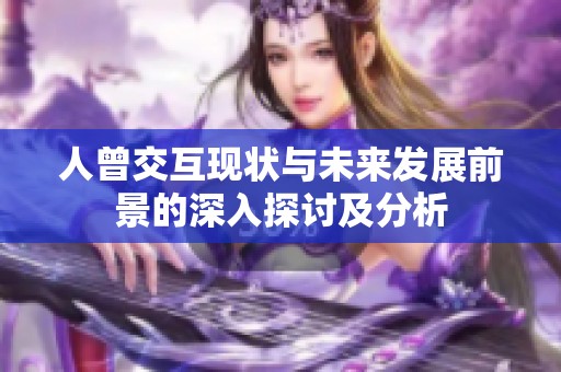 人曾交互现状与未来发展前景的深入探讨及分析