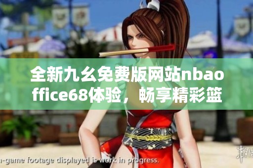 全新九幺免费版网站nbaoffice68体验，畅享精彩篮球赛事信息