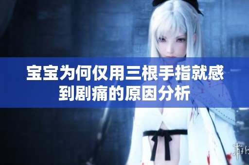 宝宝为何仅用三根手指就感到剧痛的原因分析