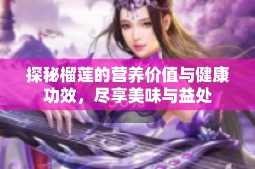 探秘榴莲的营养价值与健康功效，尽享美味与益处
