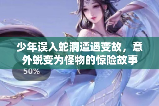 少年误入蛇洞遭遇变故，意外蜕变为怪物的惊险故事