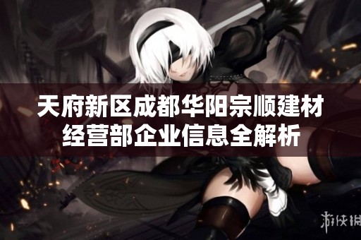天府新区成都华阳宗顺建材经营部企业信息全解析