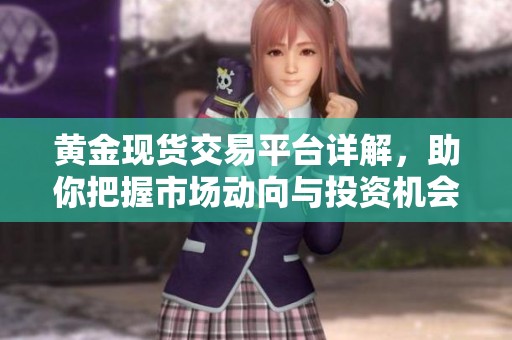 黄金现货交易平台详解，助你把握市场动向与投资机会
