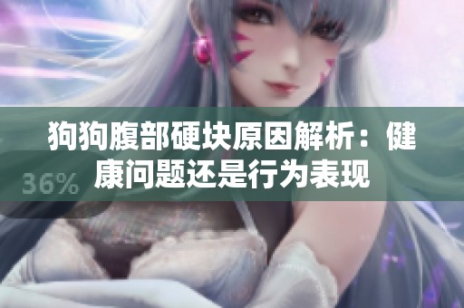 狗狗腹部硬块原因解析：健康问题还是行为表现