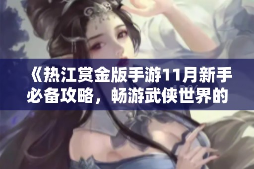 《热江赏金版手游11月新手必备攻略，畅游武侠世界的秘籍分享》