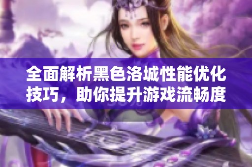 全面解析黑色洛城性能优化技巧，助你提升游戏流畅度