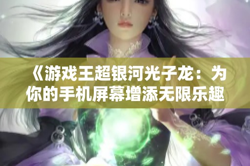 《游戏王超银河光子龙：为你的手机屏幕增添无限乐趣》