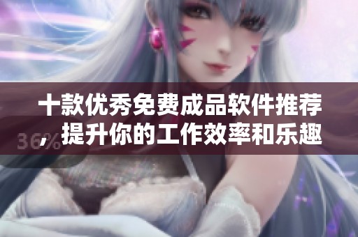 十款优秀免费成品软件推荐，提升你的工作效率和乐趣