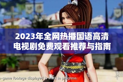 2023年全网热播国语高清电视剧免费观看推荐与指南