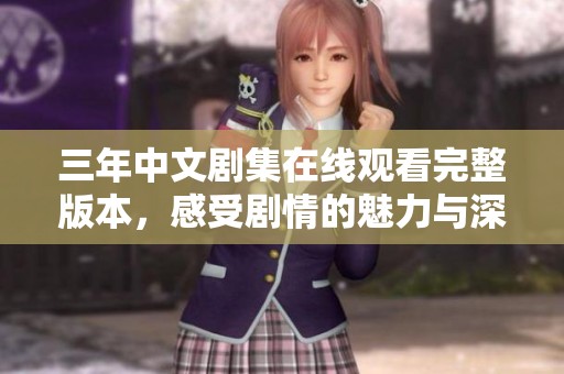 三年中文剧集在线观看完整版本，感受剧情的魅力与深度