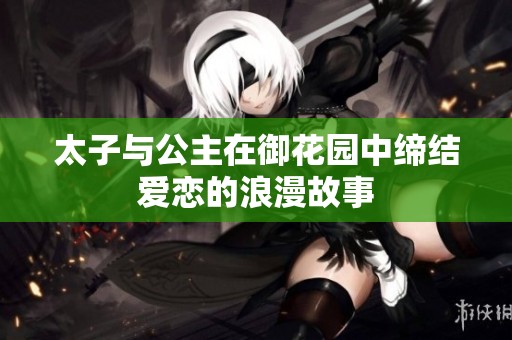 太子与公主在御花园中缔结爱恋的浪漫故事