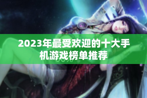 2023年最受欢迎的十大手机游戏榜单推荐
