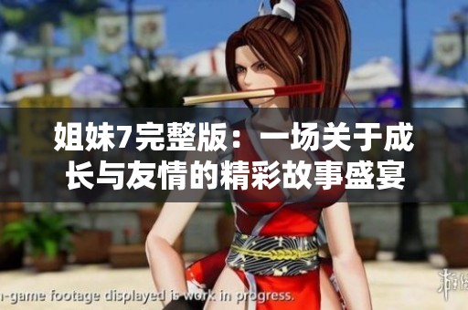 姐妹7完整版：一场关于成长与友情的精彩故事盛宴