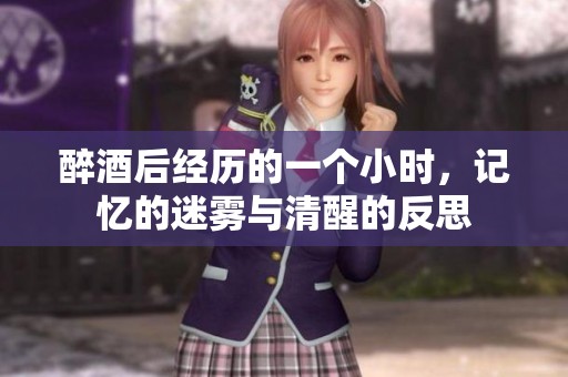醉酒后经历的一个小时，记忆的迷雾与清醒的反思