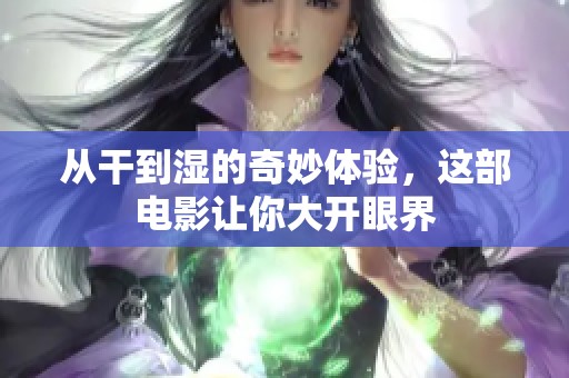 从干到湿的奇妙体验，这部电影让你大开眼界
