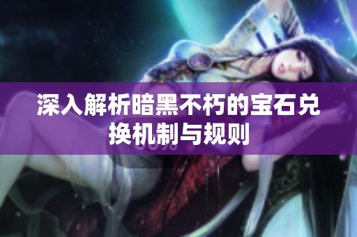 深入解析暗黑不朽的宝石兑换机制与规则