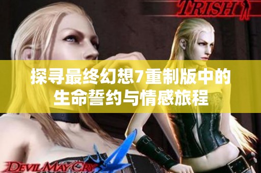 探寻最终幻想7重制版中的生命誓约与情感旅程