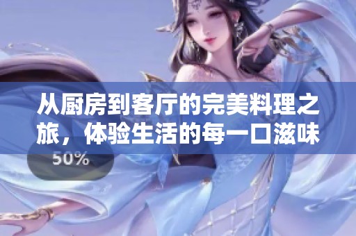 从厨房到客厅的完美料理之旅，体验生活的每一口滋味