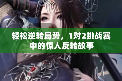 轻松逆转局势，1对2挑战赛中的惊人反转故事