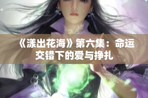 《漾出花海》第六集：命运交错下的爱与挣扎