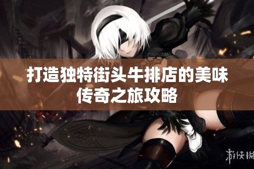 打造独特街头牛排店的美味传奇之旅攻略
