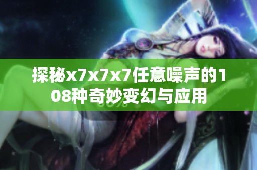探秘x7x7x7任意噪声的108种奇妙变幻与应用