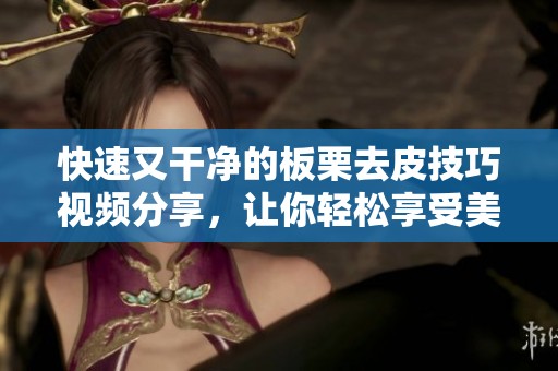 快速又干净的板栗去皮技巧视频分享，让你轻松享受美味佳肴
