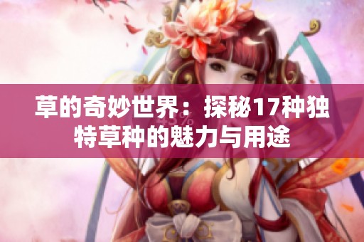 草的奇妙世界：探秘17种独特草种的魅力与用途