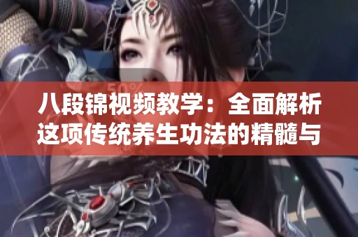 八段锦视频教学：全面解析这项传统养生功法的精髓与技巧