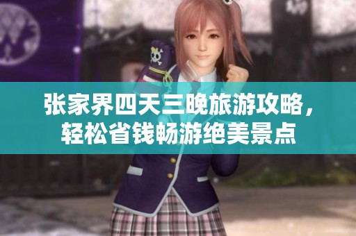 张家界四天三晚旅游攻略，轻松省钱畅游绝美景点