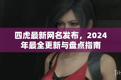 四虎最新网名发布，2024年最全更新与盘点指南