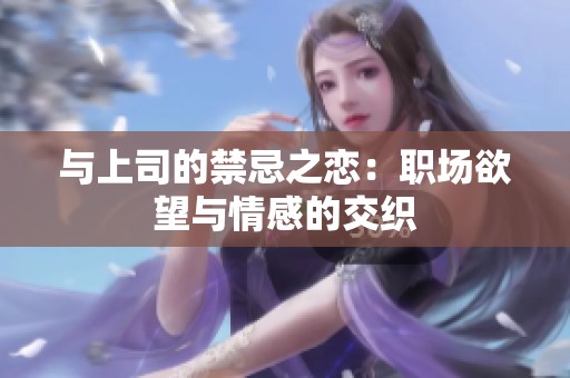 与上司的禁忌之恋：职场欲望与情感的交织