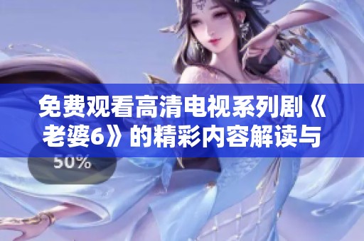 免费观看高清电视系列剧《老婆6》的精彩内容解读与分享