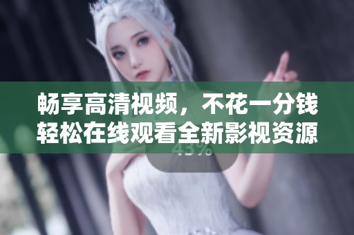 畅享高清视频，不花一分钱轻松在线观看全新影视资源
