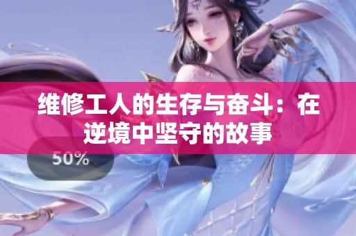 维修工人的生存与奋斗：在逆境中坚守的故事