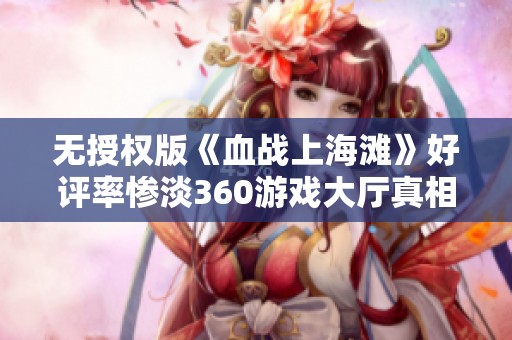 无授权版《血战上海滩》好评率惨淡360游戏大厅真相揭秘