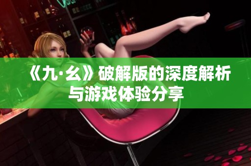《九·幺》破解版的深度解析与游戏体验分享