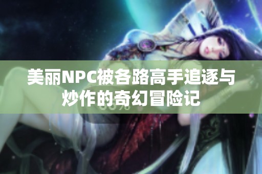 美丽NPC被各路高手追逐与炒作的奇幻冒险记