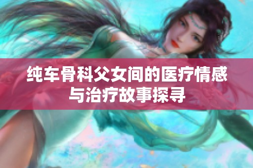 纯车骨科父女间的医疗情感与治疗故事探寻