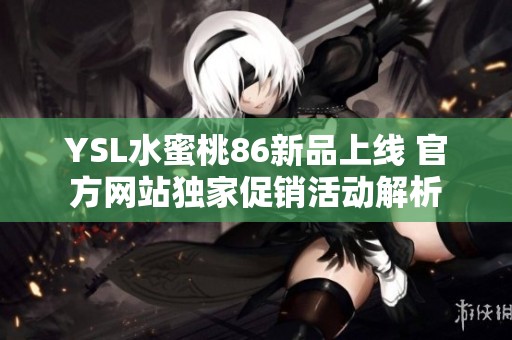 YSL水蜜桃86新品上线 官方网站独家促销活动解析