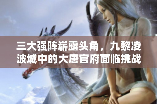三大强阵崭露头角，九黎凌波城中的大唐官府面临挑战