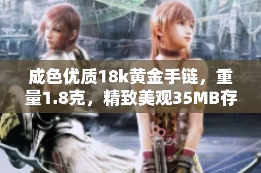 成色优质18k黄金手链，重量1.8克，精致美观35MB存储容量