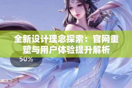 全新设计理念探索：官网重塑与用户体验提升解析