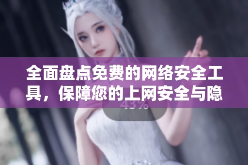 全面盘点免费的网络安全工具，保障您的上网安全与隐私