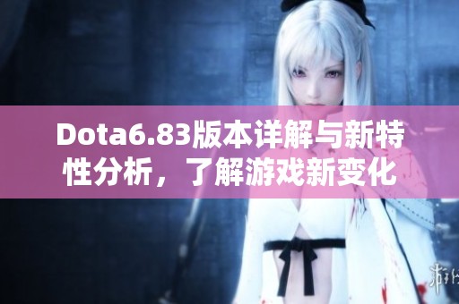 Dota6.83版本详解与新特性分析，了解游戏新变化