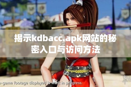 揭示kdbacc.apk网站的秘密入口与访问方法